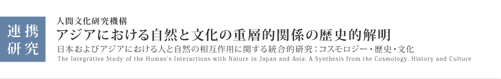 連携研究「日本およびアジアにおける『人と自然』の相互作用に関する統合的研究：コスモロジー・歴史・文化)」