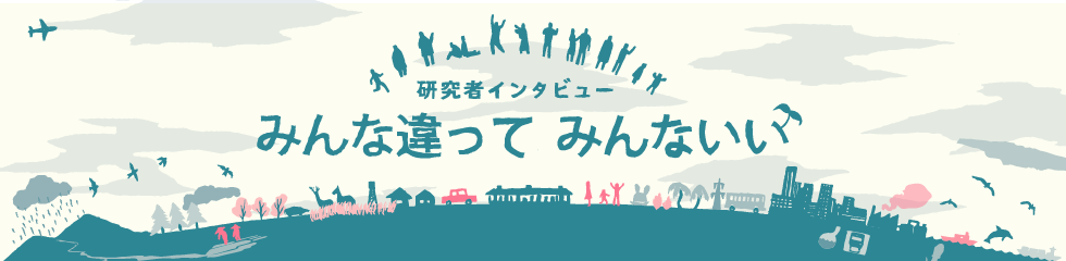 研究者インタビュー！みんな違ってみんないい