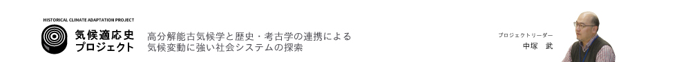 気候史プロジェクト-高分解能古気候学と歴史・考古学の連携による気候変動に強い社会システムの策探　プロジェクトリーダー　中塚武