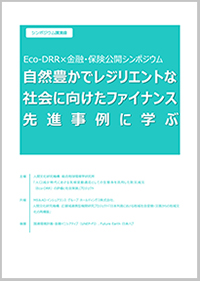 シンポジウム講演録　Eco-DRR×金融・保険公開シンポジウム　自然豊かでレジリエントな社会に向けたファイナンス先進事例に学ぶ