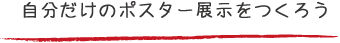 自分だけのポスター展示をつくろう